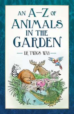 An A-Z of Animals in the Garden by Way, Twigs