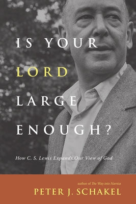 Is Your Lord Large Enough?: How C. S. Lewis Expands Our View of God by Schakel, Peter J.