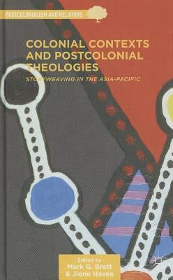 Colonial Contexts and Postcolonial Theologies: Storyweaving in the Asia-Pacific by Brett, M.