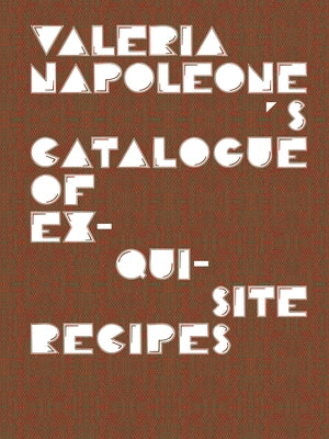 Valeria Napoleone's Catalogue of Exquisite Recipes by Napoleone, Valeria