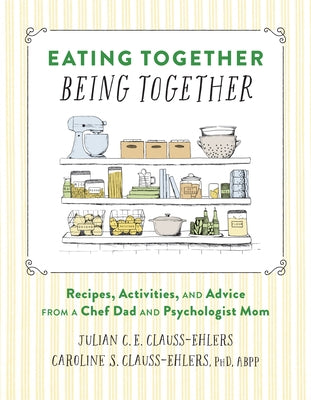 Eating Together, Being Together: Recipes, Activities, and Advice from a Chef Dad and Psychologist Mom by Clauss-Ehlers, Julian