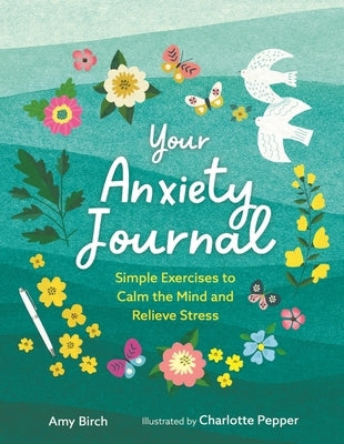 Your Anxiety Journal: Simple Exercises to Calm the Mind and Relieve Stress by Birch, Amy