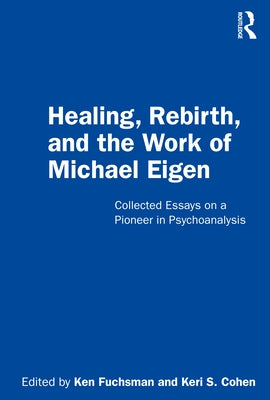 Healing, Rebirth and the Work of Michael Eigen: Collected Essays on a Pioneer in Psychoanalysis by Fuchsman, Ken