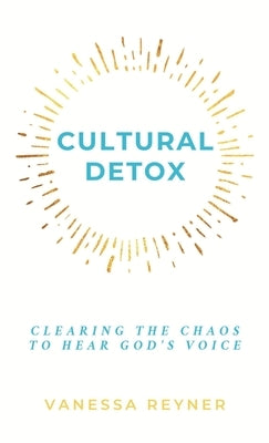 Cultural Detox: Clearing the Chaos to Hear God's Voice by Reyner, Vanessa