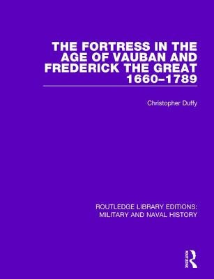 The Fortress in the Age of Vauban and Frederick the Great 1660-1789 by Duffy, Christopher