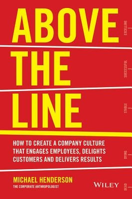 Above the Line: How to Create a Company Culture That Engages Employees, Delights Customers and Delivers Results by Henderson, Michael