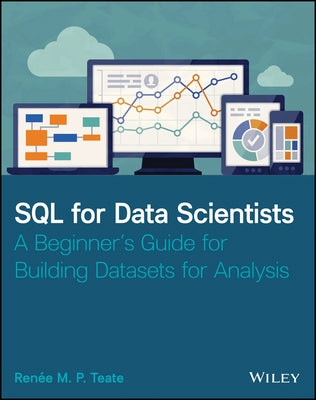 SQL for Data Scientists: A Beginner's Guide for Building Datasets for Analysis by Teate, Renee M. P.