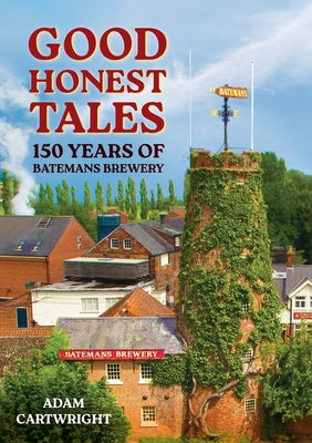 Good Honest Ales: 150 Years of Batemans Brewery by Cartwright, Adam