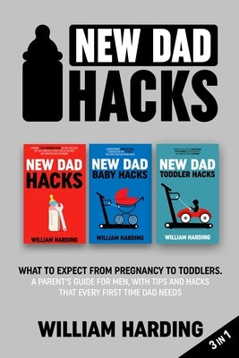 New dad hacks 3 in 1: What to expect from pregnancy to toddler. A parent's guide for men, with tips and hacks that every first time dad need by Harding