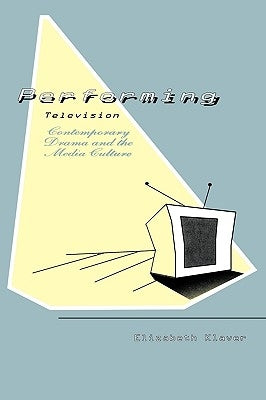 Performing Television: Contemporary Drama and the Media Culture by Klaver, Elizabeth