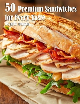 50 Premium Sandwiches for Every Taste by Johnson, Kelly