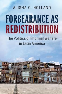 Forbearance as Redistribution: The Politics of Informal Welfare in Latin America by Holland, Alisha C.