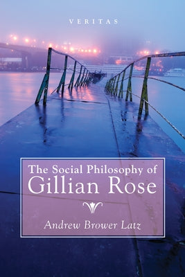 The Social Philosophy of Gillian Rose by Brower Latz, Andrew