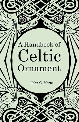 A Handbook of Celtic Ornament: A complete course in the construction and development of Celtic ornament by Merne, John G.