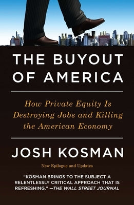 The Buyout of America: How Private Equity Is Destroying Jobs and Killing the American Economy by Kosman, Josh