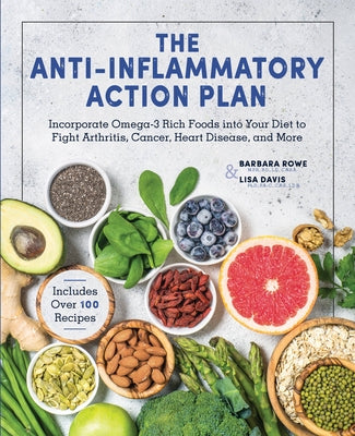 The Anti-Inflammatory Action Plan: Incorporate Omega-3 Rich Foods Into Your Diet to Fight Arthritis, Cancer, Heart Disease, and More by Rowe, Barbara