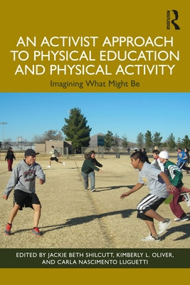 An Activist Approach to Physical Education and Physical Activity: Imagining What Might Be by Shilcutt, Jackie