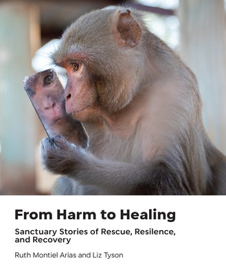 From Harm to Healing: Sanctuary Stories of Rescue, Resilience, and Recovery by Montiel Arias, Ruth