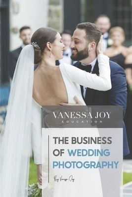 The Business of Wedding Photography by Joy, Vanessa