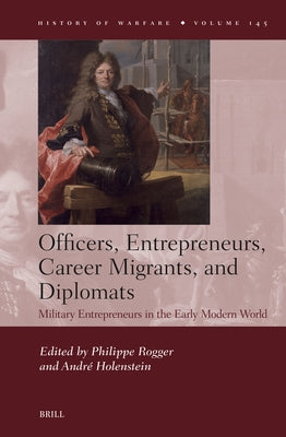 Officers, Entrepreneurs, Career Migrants, and Diplomats: Military Entrepreneurs in the Early Modern World by Rogger, Philippe