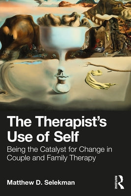 The Therapist's Use of Self: Being the Catalyst for Change in Couple and Family Therapy by Selekman, Matthew D.