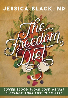 The Freedom Diet: Lower Blood Sugar, Lose Weight and Change Your Life in 60 Days by Black, Jessica K.