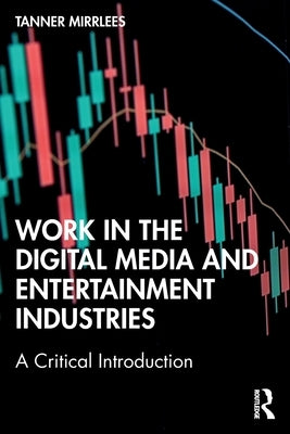 Work in the Digital Media and Entertainment Industries: A Critical Introduction by Mirrlees, Tanner