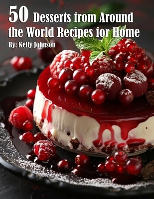 50 Desserts from Around the World Recipes for Home by Johnson, Kelly