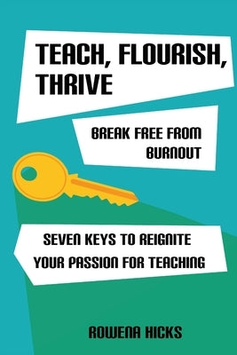 Teach, Flourish, Thrive: Break Free From Burnout by Hicks, Rowena