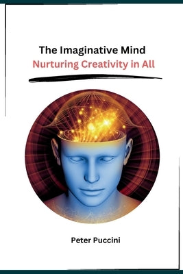 The Imaginative Mind: Nurturing Creativity in All by Peter Puccini