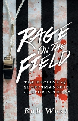 Rage on the Field: The Decline of Sportsmanship in Sports Today by West, Bob