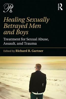 Healing Sexually Betrayed Men and Boys: Treatment for Sexual Abuse, Assault, and Trauma by Gartner, Richard B.