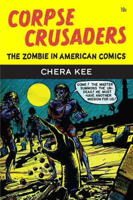 Corpse Crusaders: The Zombie in American Comics by Kee, Chera