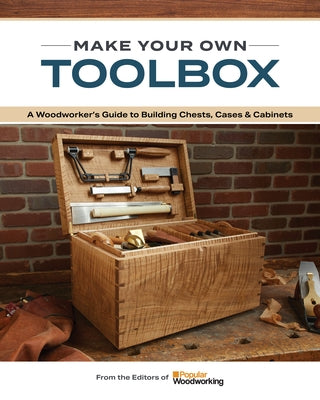 Make Your Own Toolbox: A Woodworker's Guide to Building Chests, Cases & Cabinets by Popular Woodworking