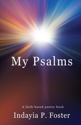 My Psalms: A faith-based poetry book by Foster, Indayia P.