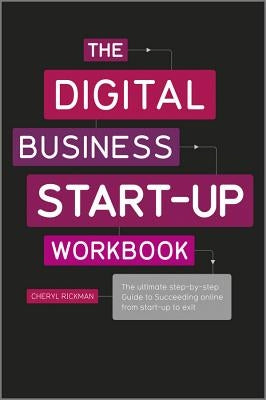 The Digital Business Start-Up Workbook: The Ultimate Step-By-Step Guide to Succeeding Online from Start-Up to Exit by Rickman, Cheryl