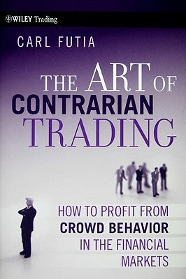 The Art of Contrarian Trading: How to Profit from Crowd Behavior in the Financial Markets by Futia, Carl