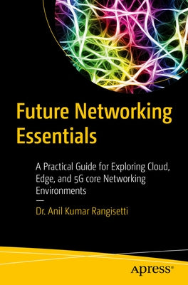 Future Networking Essentials: A Practical Guide for Exploring Cloud, Edge, and 5g Core Networking Environments by Rangisetti, Anil Kumar