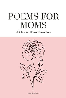 Poems for Moms: Soft Echoes of Unconditional Love by Archer, Elara F.