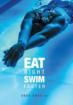 Eat Right, Swim Faster: Nutrition for Maximum Performance by Knox, Abby