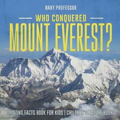 Who Conquered Mount Everest? Amazing Facts Book for Kids Children's Nature Books by Baby Professor