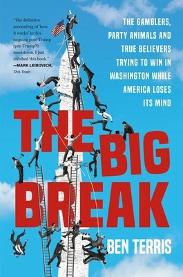 The Big Break: The Gamblers, Party Animals, and True Believers Trying to Win in Washington While America Loses Its Mind by Terris, Ben