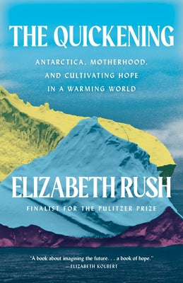 The Quickening: Antarctica, Motherhood, and Cultivating Hope in a Warming World by Rush, Elizabeth