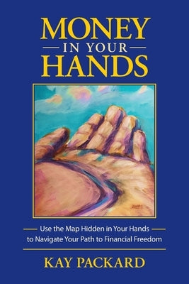 Money in Your Hands: Use the Map Hidden in Your Hands to Navigate Your Path to Financial Freedom by Packard, Kay