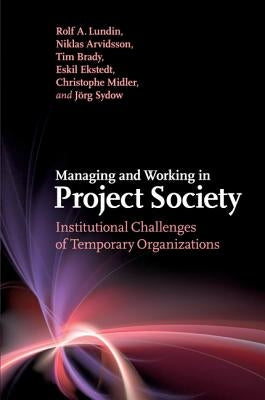 Managing and Working in Project Society: Institutional Challenges of Temporary Organizations by Lundin, Rolf A.