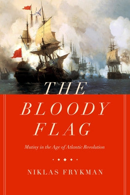 The Bloody Flag: Mutiny in the Age of Atlantic Revolution Volume 30 by Frykman, Niklas