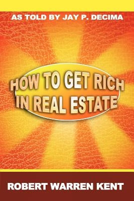 How to Get Rich in Real Estate by Kent, Robert Warren