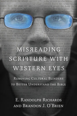 Misreading Scripture with Western Eyes: Removing Cultural Blinders to Better Understand the Bible by Richards, E. Randolph