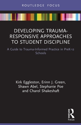 Developing Trauma-Responsive Approaches to Student Discipline: A Guide to Trauma-Informed Practice in PreK-12 Schools by Eggleston, Kirk