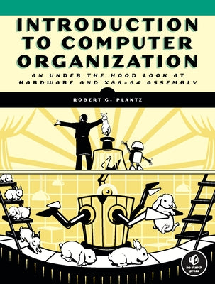 Introduction to Computer Organization: An Under the Hood Look at Hardware and X86-64 Assembly by Plantz, Robert